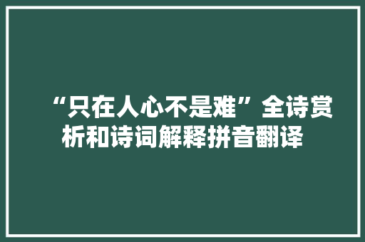 “只在人心不是难”全诗赏析和诗词解释拼音翻译