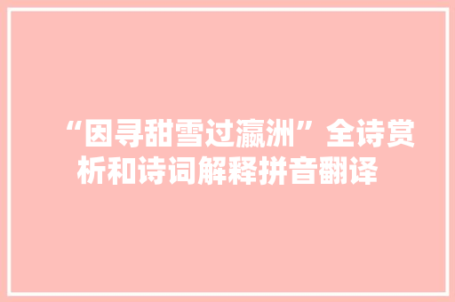“因寻甜雪过瀛洲”全诗赏析和诗词解释拼音翻译