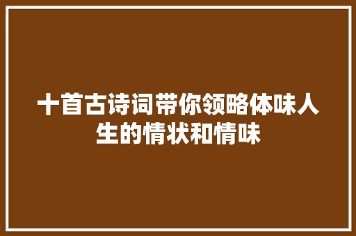 十首古诗词带你领略体味人生的情状和情味
