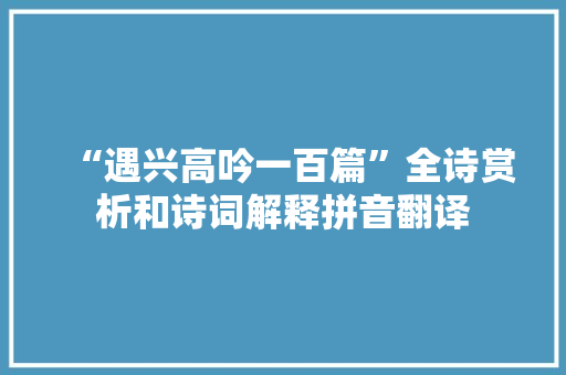 “遇兴高吟一百篇”全诗赏析和诗词解释拼音翻译