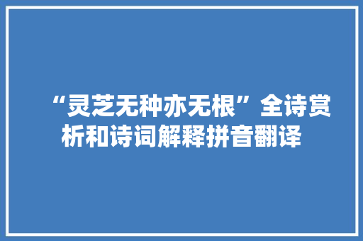 “灵芝无种亦无根”全诗赏析和诗词解释拼音翻译