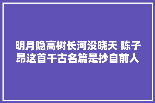 明月隐高树长河没晓天 陈子昂这首千古名篇是抄自前人吗