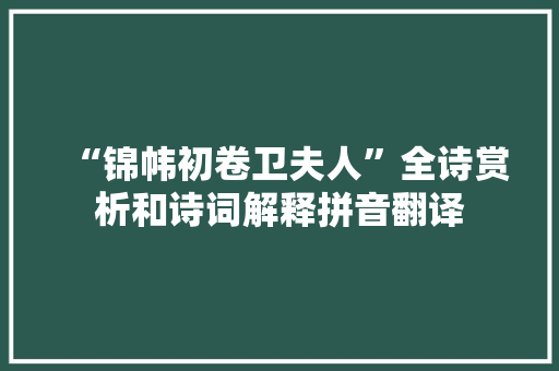 “锦帏初卷卫夫人”全诗赏析和诗词解释拼音翻译