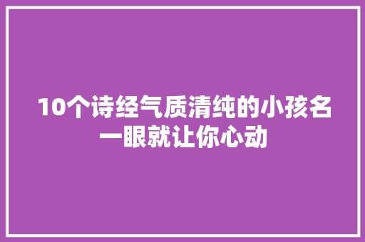 10个诗经气质清纯的小孩名一眼就让你心动
