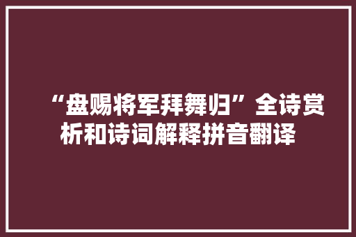 “盘赐将军拜舞归”全诗赏析和诗词解释拼音翻译