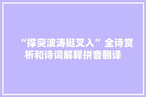 “撑突波涛挺叉入”全诗赏析和诗词解释拼音翻译