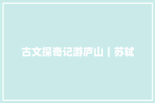 古文探奇记游庐山｜苏轼