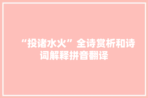 “投诸水火”全诗赏析和诗词解释拼音翻译