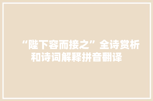 “陛下容而接之”全诗赏析和诗词解释拼音翻译