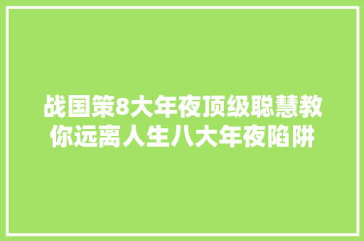 战国策8大年夜顶级聪慧教你远离人生八大年夜陷阱