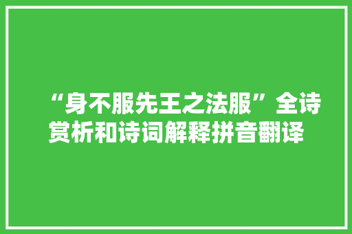“身不服先王之法服”全诗赏析和诗词解释拼音翻译