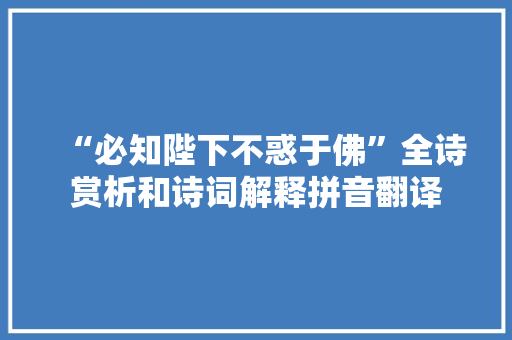 “必知陛下不惑于佛”全诗赏析和诗词解释拼音翻译