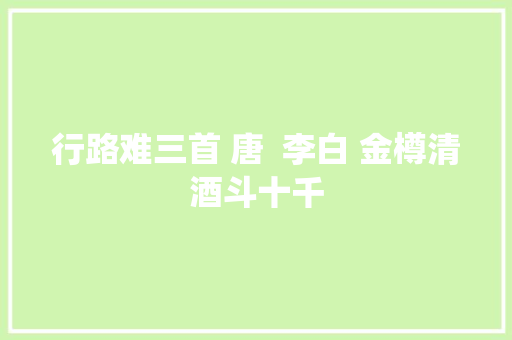 行路难三首 唐  李白 金樽清酒斗十千