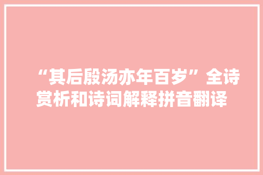 “其后殷汤亦年百岁”全诗赏析和诗词解释拼音翻译