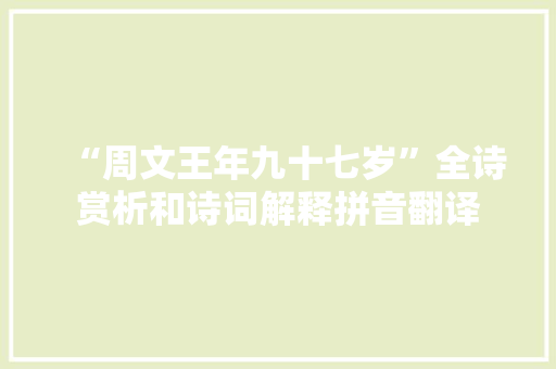 “周文王年九十七岁”全诗赏析和诗词解释拼音翻译