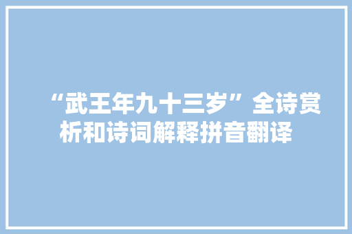 “武王年九十三岁”全诗赏析和诗词解释拼音翻译
