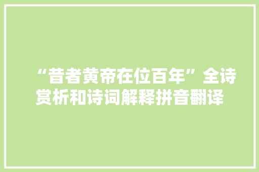 “昔者黄帝在位百年”全诗赏析和诗词解释拼音翻译