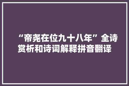 “帝尧在位九十八年”全诗赏析和诗词解释拼音翻译