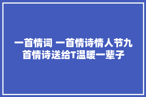 一首情词 一首情诗情人节九首情诗送给T温暖一辈子