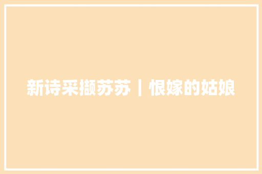 新诗采撷苏苏｜恨嫁的姑娘