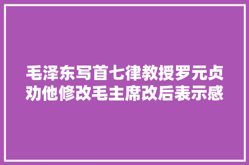 毛泽东写首七律教授罗元贞劝他修改毛主席改后表示感谢好意