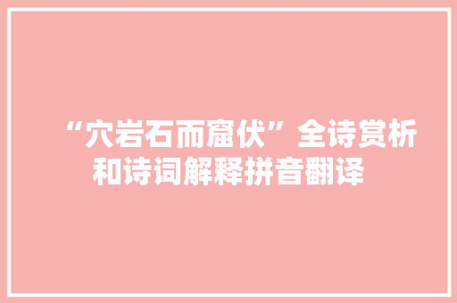 “穴岩石而窟伏”全诗赏析和诗词解释拼音翻译