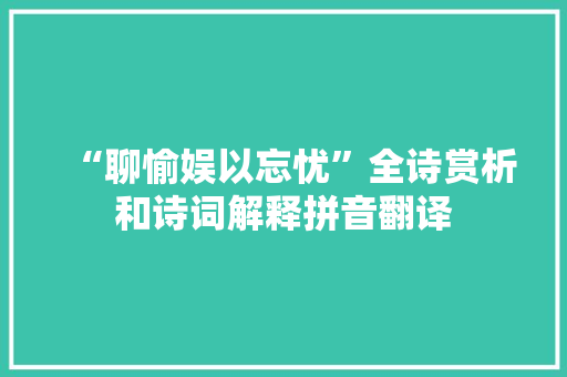 “聊愉娱以忘忧”全诗赏析和诗词解释拼音翻译