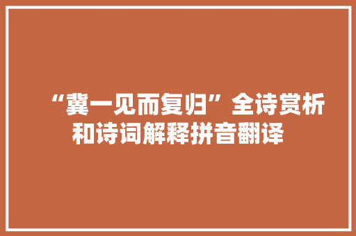 “冀一见而复归”全诗赏析和诗词解释拼音翻译