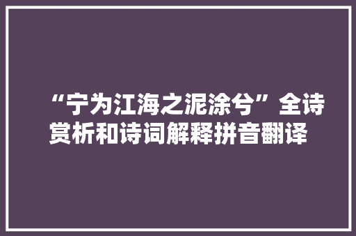 “宁为江海之泥涂兮”全诗赏析和诗词解释拼音翻译