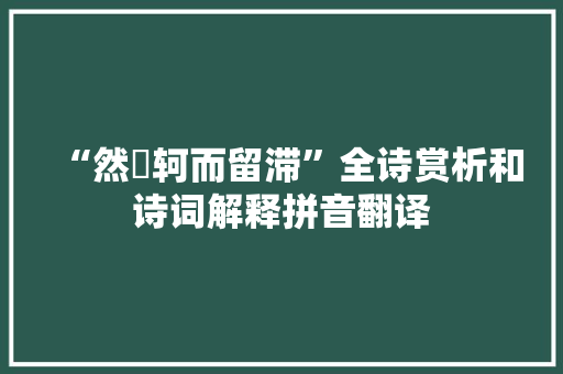 “然埳轲而留滞”全诗赏析和诗词解释拼音翻译 “然埳轲而留滞”全诗赏析和诗词解释拼音翻译