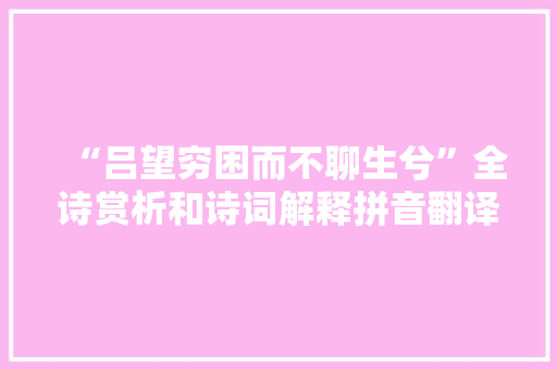 “吕望穷困而不聊生兮”全诗赏析和诗词解释拼音翻译