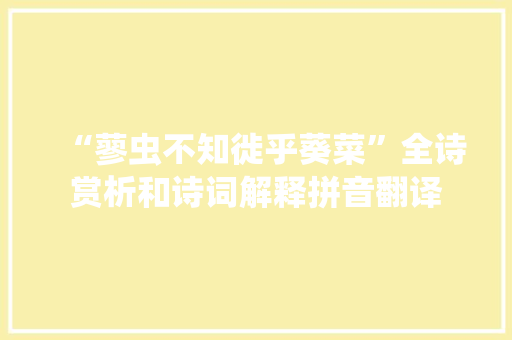 “蓼虫不知徙乎葵菜”全诗赏析和诗词解释拼音翻译