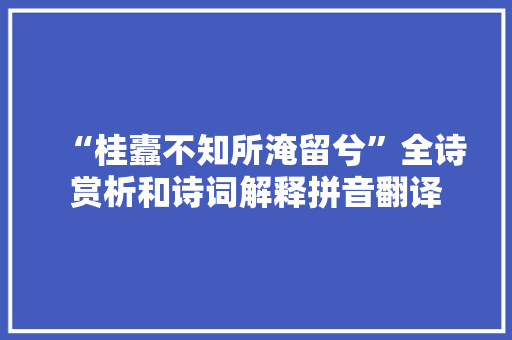 “桂蠹不知所淹留兮”全诗赏析和诗词解释拼音翻译