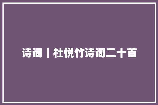 诗词｜杜悦竹诗词二十首