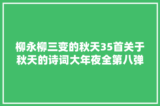 柳永柳三变的秋天35首关于秋天的诗词大年夜全第八弹