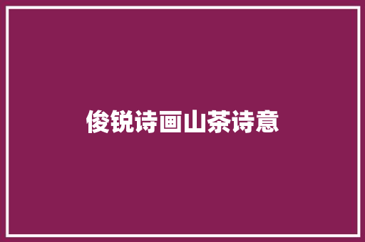 俊锐诗画山茶诗意