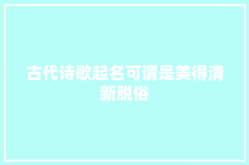 古代诗歌起名可谓是美得清新脱俗