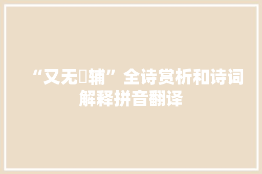 “又无彊辅”全诗赏析和诗词解释拼音翻译