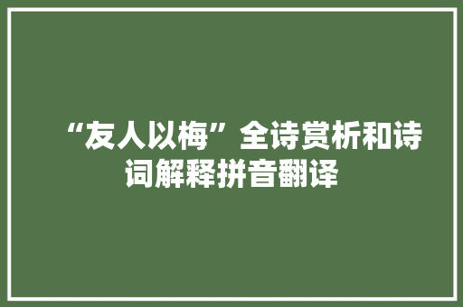 “友人以梅”全诗赏析和诗词解释拼音翻译