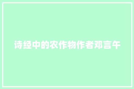 诗经中的农作物作者邓言午