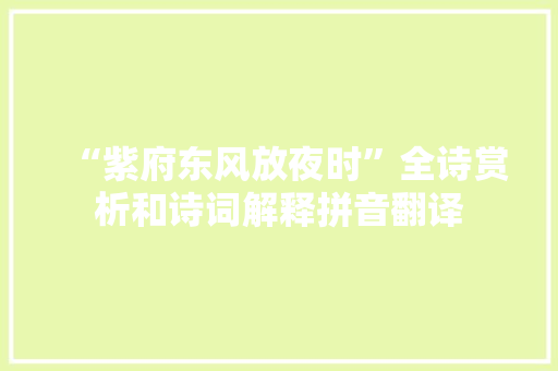 “紫府东风放夜时”全诗赏析和诗词解释拼音翻译