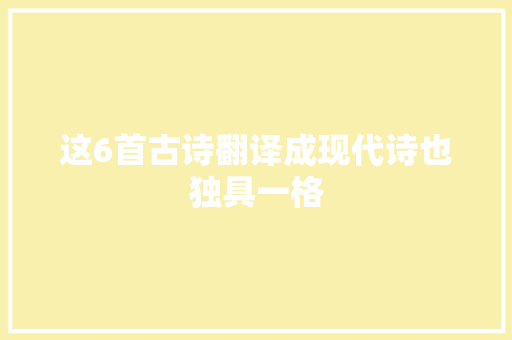 这6首古诗翻译成现代诗也独具一格