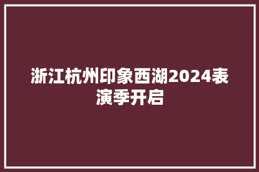 浙江杭州印象西湖2024表演季开启