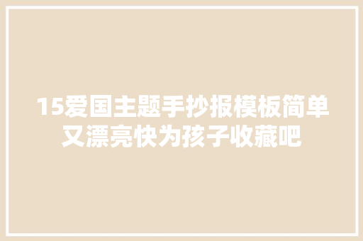 15爱国主题手抄报模板简单又漂亮快为孩子收藏吧