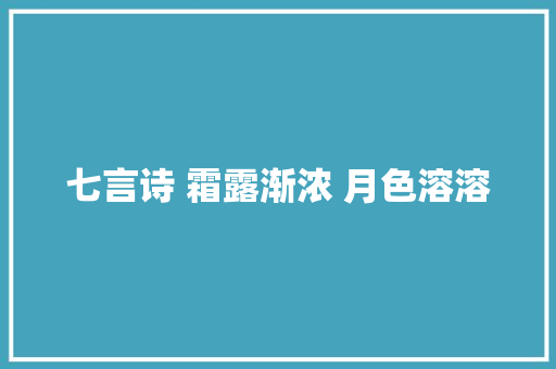 七言诗 霜露渐浓 月色溶溶
