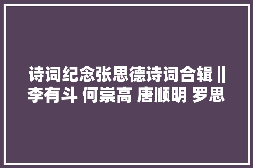诗词纪念张思德诗词合辑‖李有斗 何崇高 唐顺明 罗思英 吴小瑜