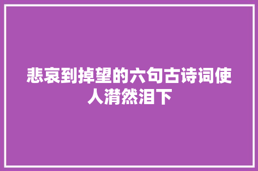 悲哀到掉望的六句古诗词使人潸然泪下