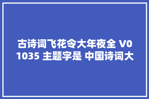 古诗词飞花令大年夜全 V01035 主题字是 中国诗词大年夜会诗词库集锦
