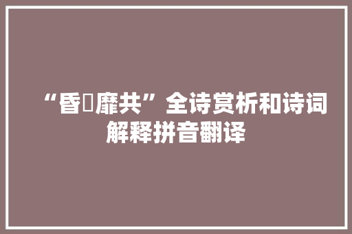 “昏椓靡共”全诗赏析和诗词解释拼音翻译