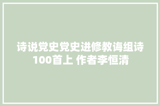 诗说党史党史进修教诲组诗100首上 作者李恒清